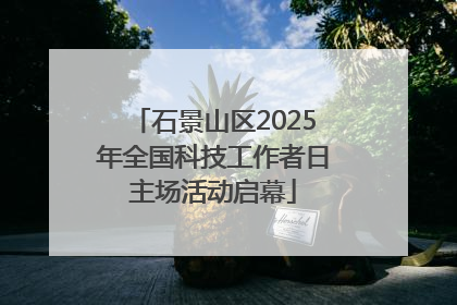 石景山区2025年全国科技工作者日主场活动启幕