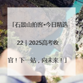 石景山拍客•今日精选 22｜2025高考收官！下一站，向未来！