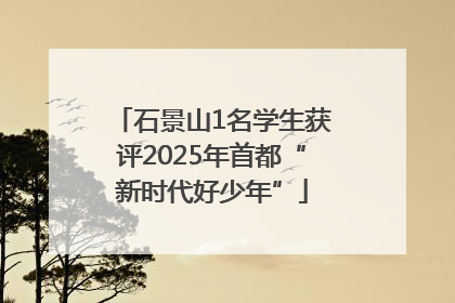 石景山1名学生获评2025年首都“新时代好少年”