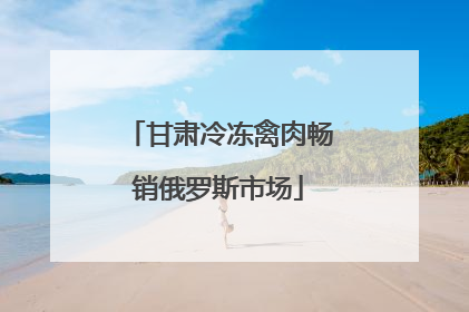 甘肃冷冻禽肉畅销俄罗斯市场