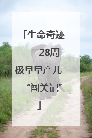 生命奇迹——28周极早早产儿“闯关记”