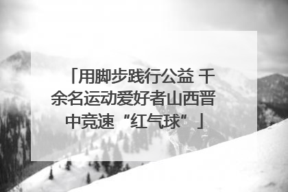 用脚步践行公益 千余名运动爱好者山西晋中竞速“红气球”