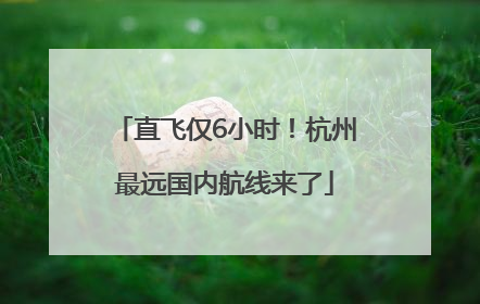 直飞仅6小时！杭州最远国内航线来了