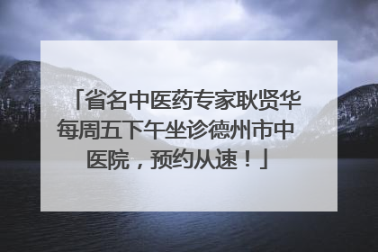 省名中医药专家耿贤华每周五下午坐诊德州市中医院，预约从速！