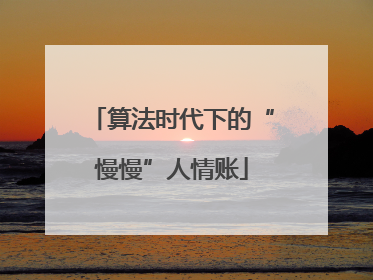 算法时代下的“慢慢”人情账