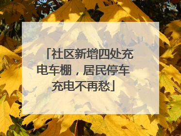 社区新增四处充电车棚，居民停车充电不再愁