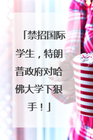 禁招国际学生，特朗普政府对哈佛大学下狠手！