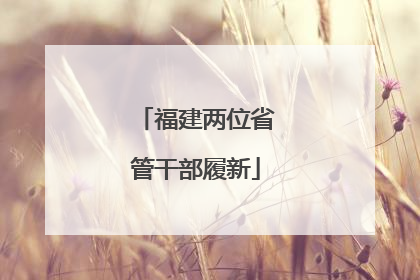 福建两位省管干部履新