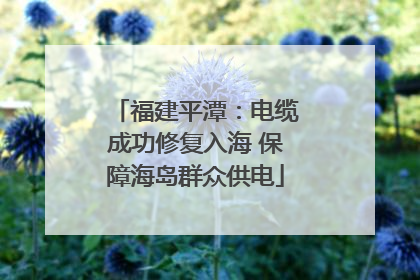 福建平潭：电缆成功修复入海 保障海岛群众供电