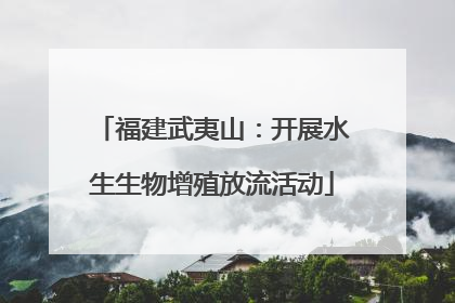 福建武夷山：开展水生生物增殖放流活动