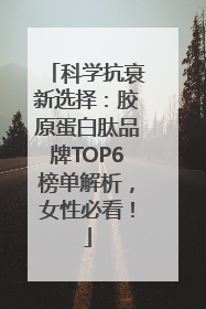 科学抗衰新选择：胶原蛋白肽品牌TOP6榜单解析，女性必看！