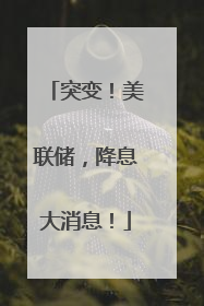 突变！美联储，降息大消息！
