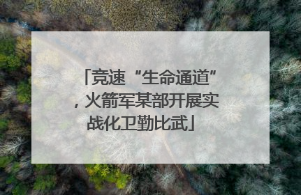 竞速“生命通道”，火箭军某部开展实战化卫勤比武