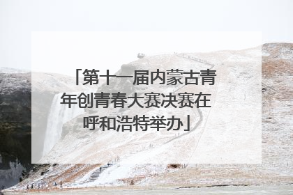 第十一届内蒙古青年创青春大赛决赛在呼和浩特举办