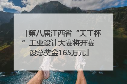 第八届江西省“天工杯”工业设计大赛将开赛 设总奖金165万元