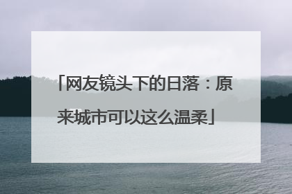 网友镜头下的日落：原来城市可以这么温柔