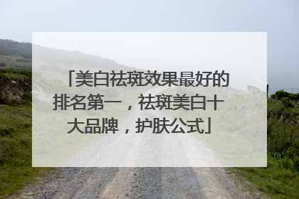 美白祛斑效果最好的排名第一，祛斑美白十大品牌，护肤公式