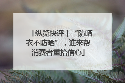 纵览快评｜“防晒衣不防晒”，谁来帮消费者重拾信心