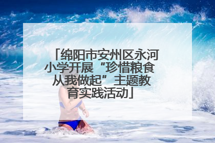 绵阳市安州区永河小学开展“珍惜粮食 从我做起”主题教育实践活动
