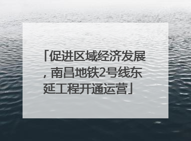 促进区域经济发展，南昌地铁2号线东延工程开通运营