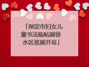 保定市妇女儿童书法临帖展徐水区巡展开幕