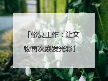 修复工作：让文物再次焕发光彩