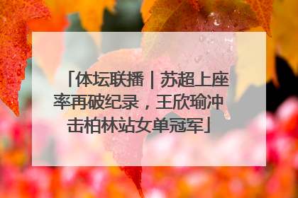 体坛联播｜苏超上座率再破纪录，王欣瑜冲击柏林站女单冠军