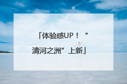 体验感UP！“清河之洲”上新