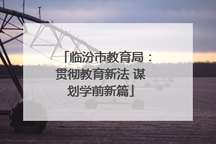 临汾市教育局：贯彻教育新法 谋划学前新篇