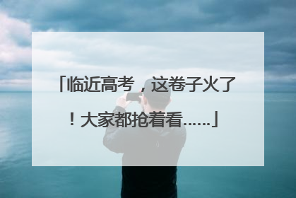 临近高考，这卷子火了！大家都抢着看……