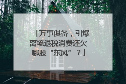 万事俱备，引爆离境退税消费还欠哪股“东风”？