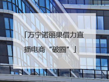 万宁诺丽果借力直播电商“破圈”