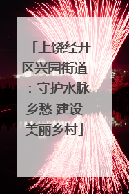 上饶经开区兴园街道：守护水脉乡愁 建设美丽乡村