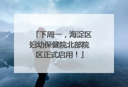 下周一，海淀区妇幼保健院北部院区正式启用！
