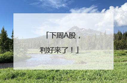 下周A股，利好来了！