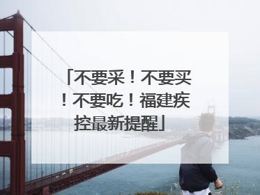 不要采！不要买！不要吃！福建疾控最新提醒