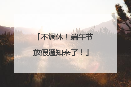 不调休！端午节放假通知来了！