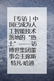 专访｜中国已成为人工智能技术落地的“热土”——访博世集团董事会主席斯特凡·哈通