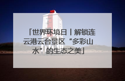 世界环境日丨解锁连云港云台景区“多彩山水”的生态之美