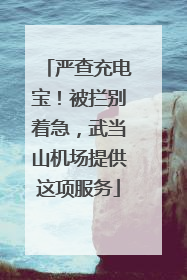 严查充电宝！被拦别着急，武当山机场提供这项服务