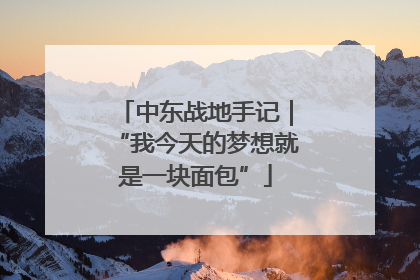 中东战地手记｜“我今天的梦想就是一块面包”