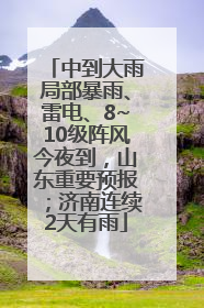 中到大雨局部暴雨、雷电、8~10级阵风今夜到，山东重要预报；济南连续2天有雨