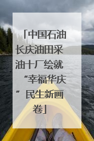 中国石油长庆油田采油十厂绘就“幸福华庆”民生新画卷