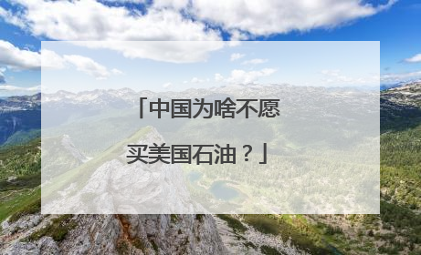 中国为啥不愿买美国石油？