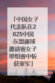 中国女子代表队在2025中国-东盟藤球邀请赛女子单组赛中斩获亚军