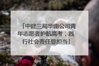 中建三局华南公司青年志愿者护航高考，践行社会责任显担当