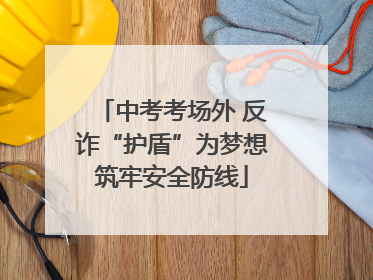 中考考场外 反诈“护盾”为梦想筑牢安全防线