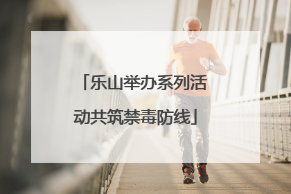 乐山举办系列活动共筑禁毒防线