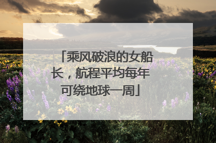 乘风破浪的女船长，航程平均每年可绕地球一周