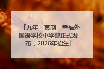 九年一贯制，幸福外国语学校中学部正式发布，2026年招生